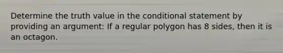 Determine the truth value in <a href='https://www.questionai.com/knowledge/kkQpDimdJH-the-conditional' class='anchor-knowledge'>the conditional</a> statement by providing an argument: If a <a href='https://www.questionai.com/knowledge/k5uuzIdErC-regular-polygon' class='anchor-knowledge'>regular polygon</a> has 8 sides, then it is an octagon.