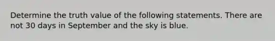 Determine the truth value of the following statements. There are not 30 days in September and the sky is blue.