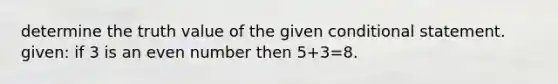 determine the truth value of the given conditional statement. given: if 3 is an even number then 5+3=8.