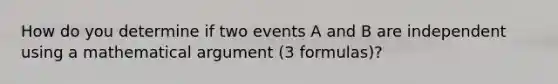 How do you determine if two events A and B are independent using a mathematical argument (3 formulas)?