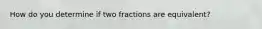 How do you determine if two fractions are equivalent?