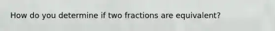 How do you determine if two fractions are equivalent?