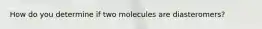 How do you determine if two molecules are diasteromers?