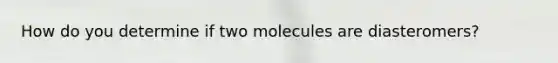 How do you determine if two molecules are diasteromers?