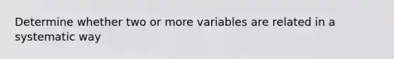 Determine whether two or more variables are related in a systematic way