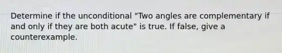 Determine if the unconditional "Two angles are complementary if and only if they are both acute" is true. If false, give a counterexample.