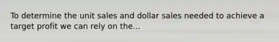 To determine the unit sales and dollar sales needed to achieve a target profit we can rely on the...