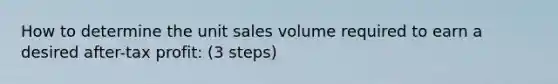 How to determine the unit sales volume required to earn a desired after-tax profit: (3 steps)