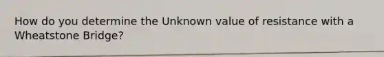 How do you determine the Unknown value of resistance with a Wheatstone Bridge?