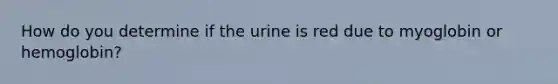 How do you determine if the urine is red due to myoglobin or hemoglobin?