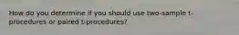 How do you determine if you should use two-sample t-procedures or paired t-procedures?