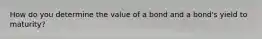 How do you determine the value of a bond and a bond's yield to maturity?