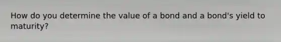 How do you determine the value of a bond and a bond's yield to maturity?