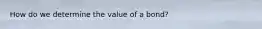 How do we determine the value of a bond?