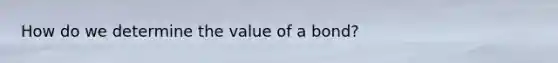 How do we determine the value of a bond?