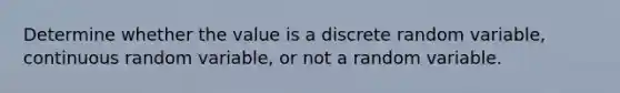 Determine whether the value is a discrete random​ variable, continuous random​ variable, or not a random variable.