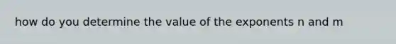 how do you determine the value of the exponents n and m