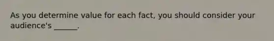 As you determine value for each fact, you should consider your audience's ______.