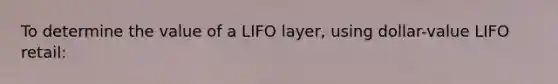 To determine the value of a LIFO layer, using dollar-value LIFO retail: