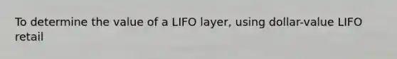 To determine the value of a LIFO layer, using dollar-value LIFO retail