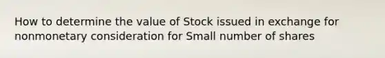 How to determine the value of Stock issued in exchange for nonmonetary consideration for Small number of shares