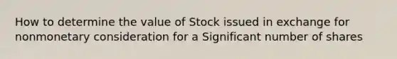 How to determine the value of Stock issued in exchange for nonmonetary consideration for a Significant number of shares