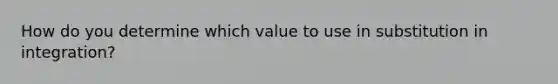 How do you determine which value to use in substitution in integration?