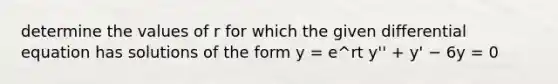 determine the values of r for which the given differential equation has solutions of the form y = e^rt y'' + y' − 6y = 0