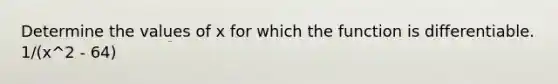 Determine the values of x for which the function is differentiable. 1/(x^2 - 64)