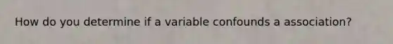 How do you determine if a variable confounds a association?