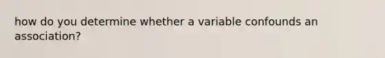 how do you determine whether a variable confounds an association?