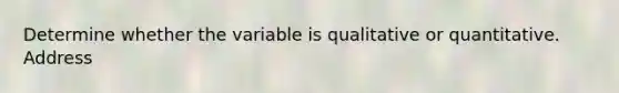 Determine whether the variable is qualitative or quantitative. Address