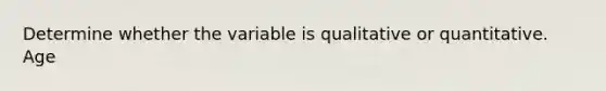 Determine whether the variable is qualitative or quantitative. Age