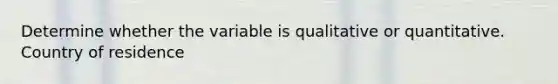 Determine whether the variable is qualitative or quantitative. Country of residence