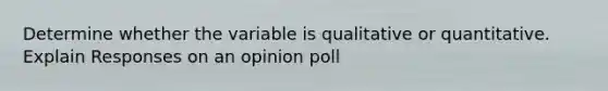 Determine whether the variable is qualitative or quantitative. Explain Responses on an opinion poll