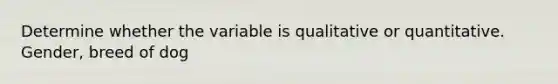 Determine whether the variable is qualitative or quantitative. Gender, breed of dog