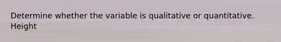 Determine whether the variable is qualitative or quantitative. Height