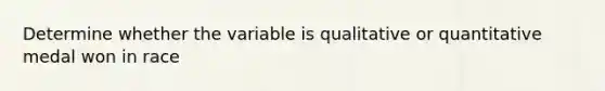 Determine whether the variable is qualitative or quantitative medal won in race