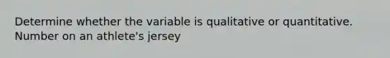 Determine whether the variable is qualitative or quantitative. Number on an athlete's jersey