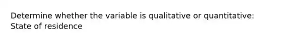 Determine whether the variable is qualitative or quantitative: State of residence