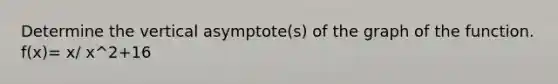 Determine the vertical asymptote(s) of the graph of the function. f(x)= x/ x^2+16