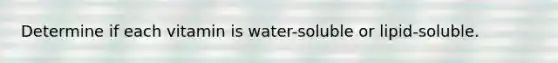 Determine if each vitamin is water-soluble or lipid-soluble.