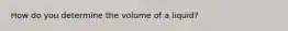 How do you determine the volume of a liquid?