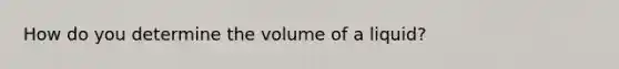 How do you determine the volume of a liquid?