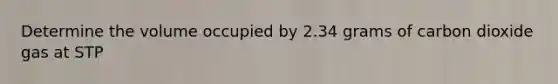Determine the volume occupied by 2.34 grams of carbon dioxide gas at STP