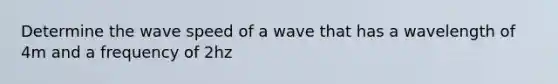 Determine the wave speed of a wave that has a wavelength of 4m and a frequency of 2hz