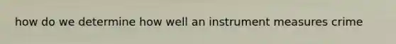 how do we determine how well an instrument measures crime