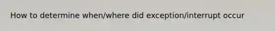 How to determine when/where did exception/interrupt occur