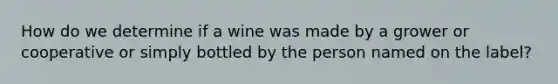 How do we determine if a wine was made by a grower or cooperative or simply bottled by the person named on the label?