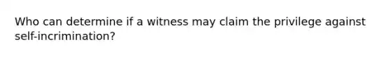 Who can determine if a witness may claim the privilege against self-incrimination?